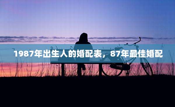 1987年出生人的婚配表，87年最佳婚配