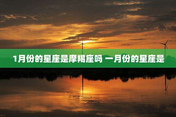 1月份的星座是摩羯座吗 一月份的星座是