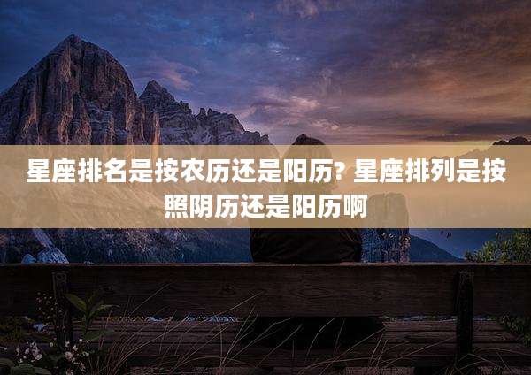 星座排名是按农历还是阳历? 星座排列是按照阴历还是阳历啊