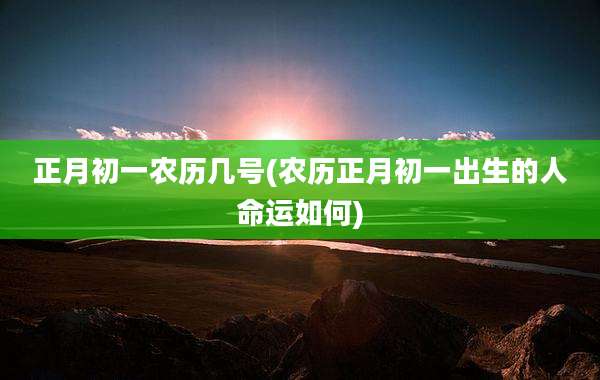 正月初一农历几号(农历正月初一出生的人命运如何)