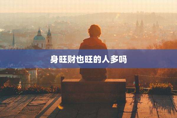 身旺财也旺的人多吗