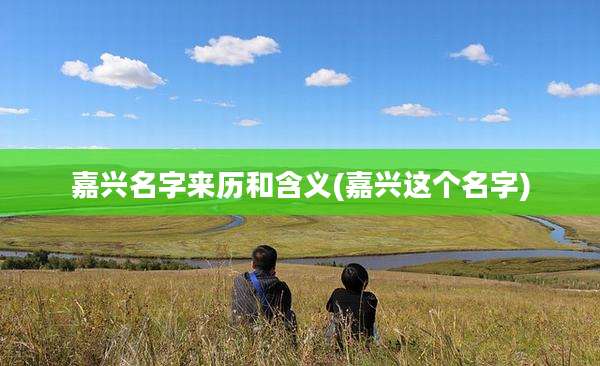 嘉兴名字来历和含义(嘉兴这个名字)