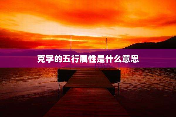 克字的五行属性是什么意思
