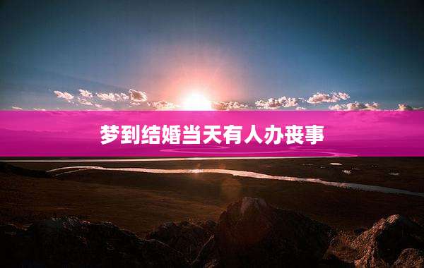 梦到结婚当天有人办丧事