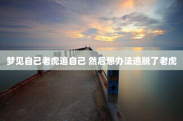 梦见自己老虎追自己 然后想办法逃脱了老虎