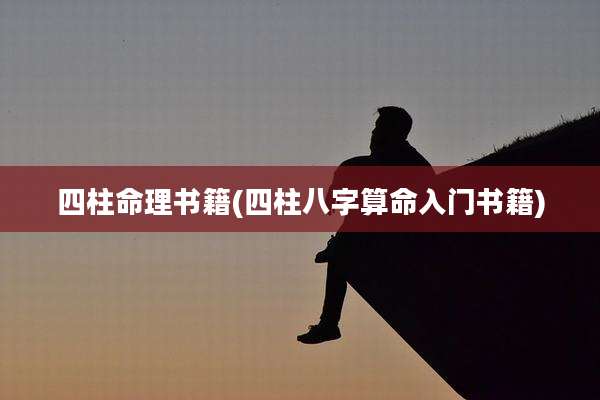 四柱命理书籍(四柱八字算命入门书籍)