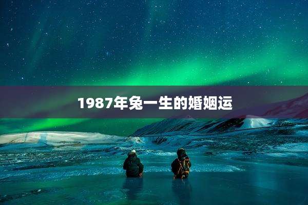 1987年兔一生的婚姻运