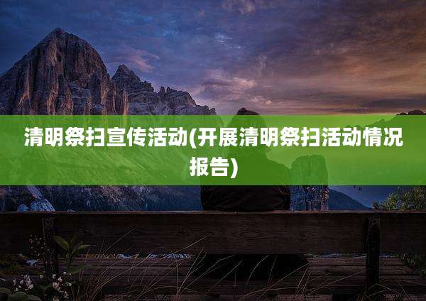 清明祭扫宣传活动(开展清明祭扫活动情况报告)