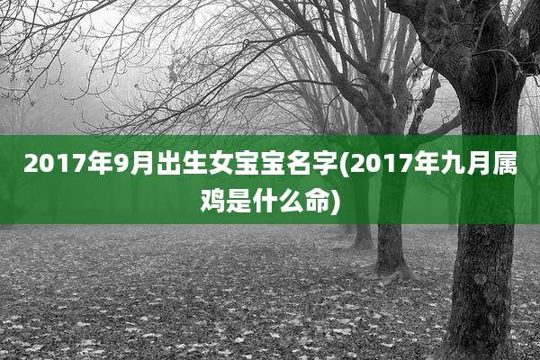 2017年9月出生女宝宝名字(2017年九月属鸡是什么命)