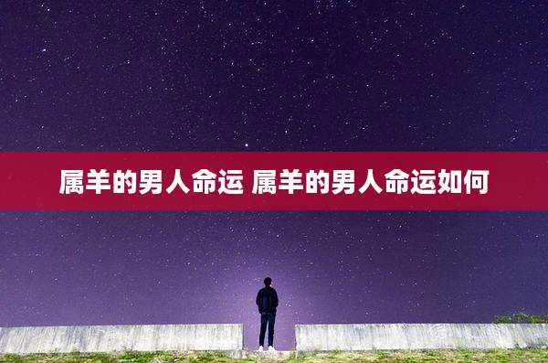 属羊的男人命运 属羊的男人命运如何