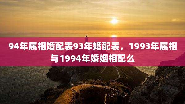 94年属相婚配表93年婚配表,1993年属相与1994年婚姻相配么
