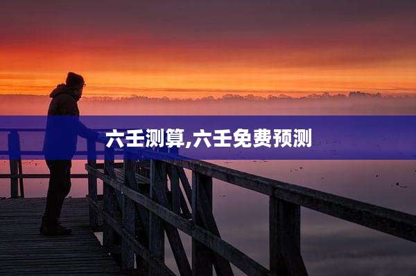 六壬测算,六壬免费预测