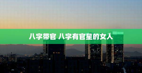 八字带官 八字有官星的女人