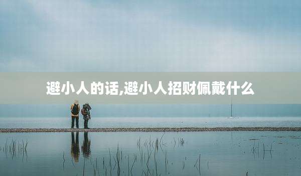 避小人的话,避小人招财佩戴什么