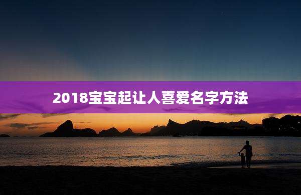 2018宝宝起让人喜爱名字方法