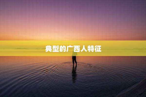 典型的广西人特征