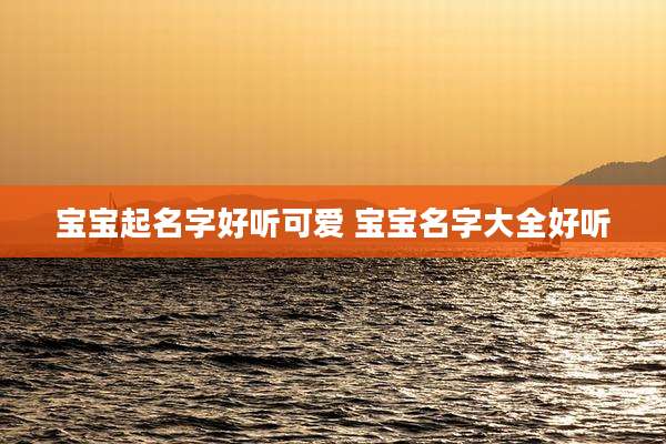宝宝起名字好听可爱 宝宝名字大全好听