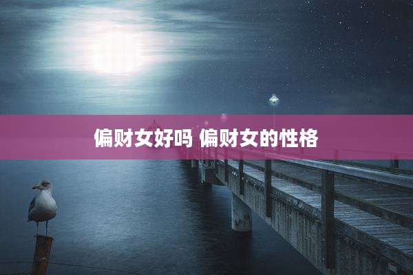 偏财女好吗 偏财女的性格