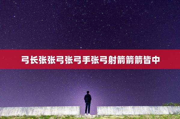 弓长张张弓张弓手张弓射箭箭箭皆中