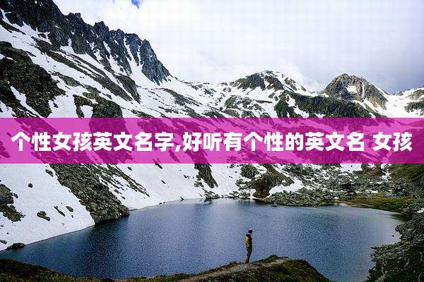 个性女孩英文名字,好听有个性的英文名 女孩