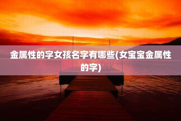金属性的字女孩名字有哪些(女宝宝金属性的字)