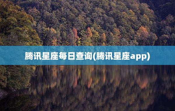 腾讯星座每日查询(腾讯星座app)