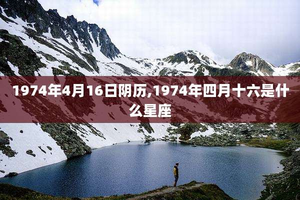 1974年4月16日阴历,1974年四月十六是什么星座