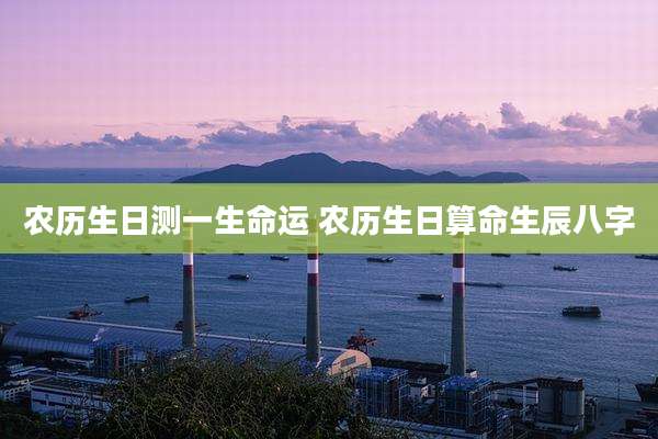 农历生日测一生命运 农历生日算命生辰八字