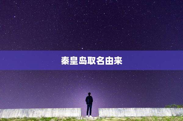 秦皇岛取名由来