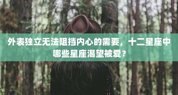 外表独立无法阻挡内心的需要,十二星座中哪些星座渴望被爱?