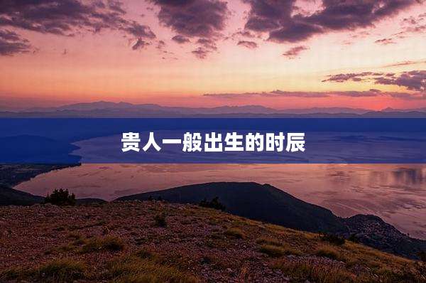 贵人一般出生的时辰