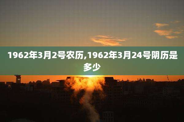 1962年3月2号农历,1962年3月24号阴历是多少
