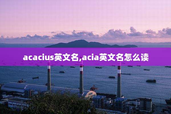 acacius英文名,acia英文名怎么读