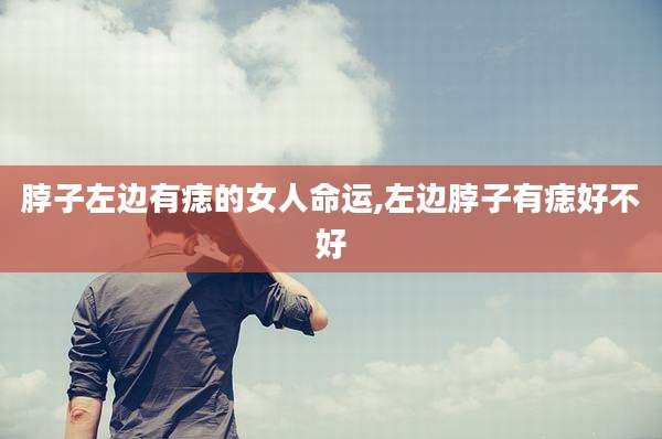 脖子左边有痣的女人命运,左边脖子有痣好不好