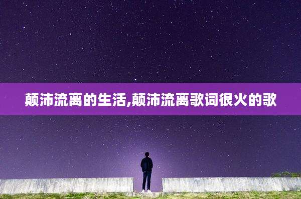 颠沛流离的生活,颠沛流离歌词很火的歌