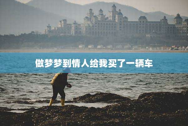 做梦梦到情人给我买了一辆车