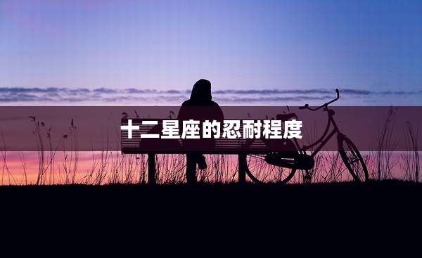 十二星座的忍耐程度