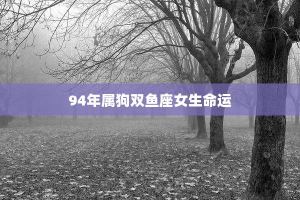 94年属狗双鱼座女生命运