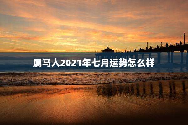 属马人2021年七月运势怎么样