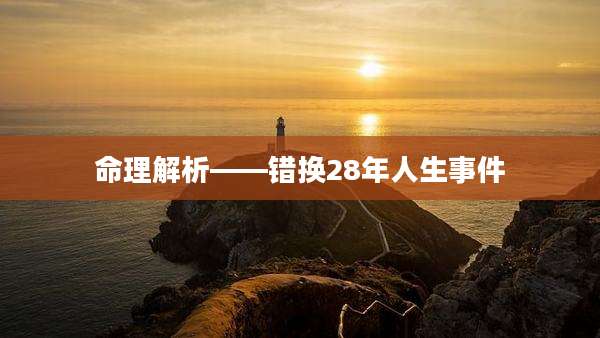 命理解析——错换28年人生事件