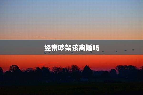 经常吵架该离婚吗