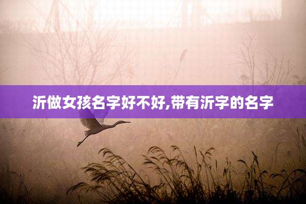 沂做女孩名字好不好,带有沂字的名字