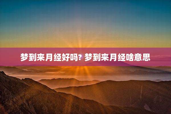 梦到来月经好吗? 梦到来月经啥意思