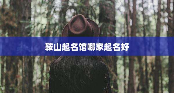 鞍山起名馆哪家起名好