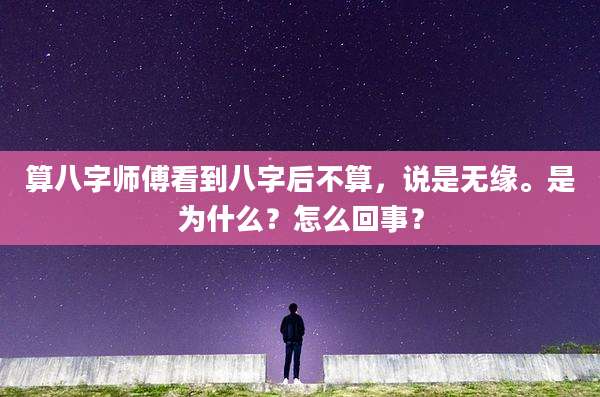 算八字师傅看到八字后不算,说是无缘。是为什么?怎么回事?