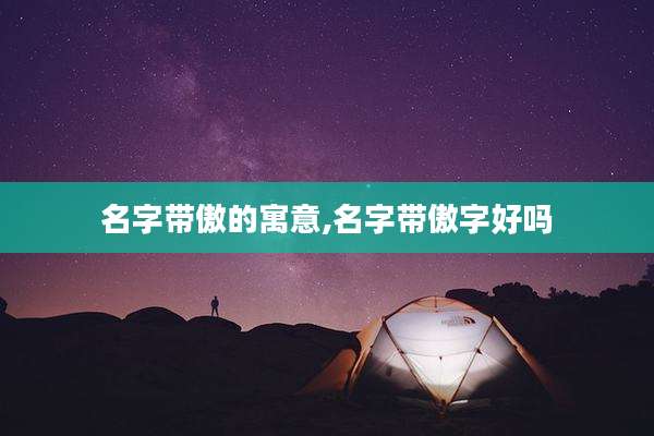 名字带傲的寓意,名字带傲字好吗