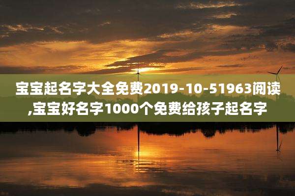 宝宝起名字大全免费2019-10-51963阅读,宝宝好名字1000个免费给孩子起名字