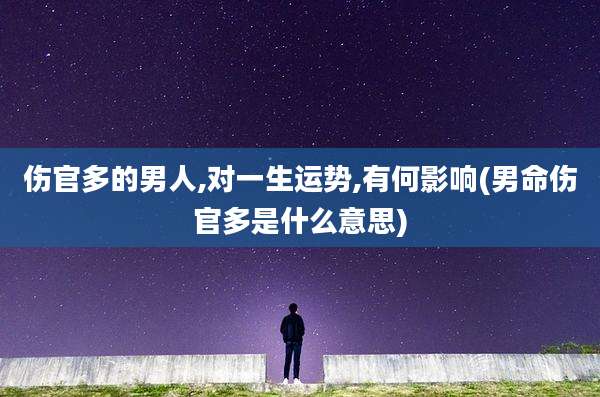 伤官多的男人,对一生运势,有何影响(男命伤官多是什么意思)