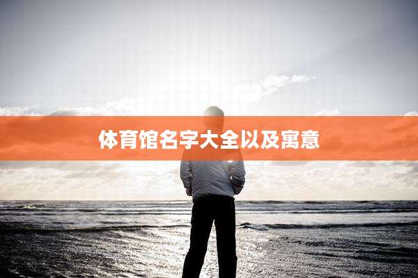 体育馆名字大全以及寓意
