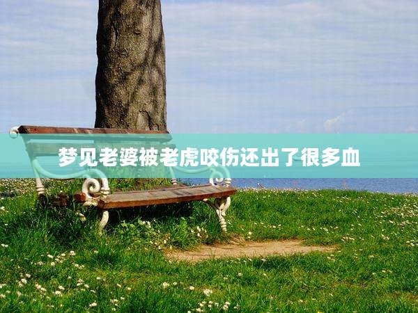 梦见老婆被老虎咬伤还出了很多血